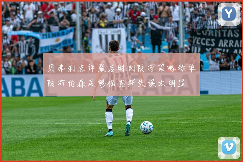 贝弗利点评最后时刻防守策略称单防布伦森足够福克斯失误太明显