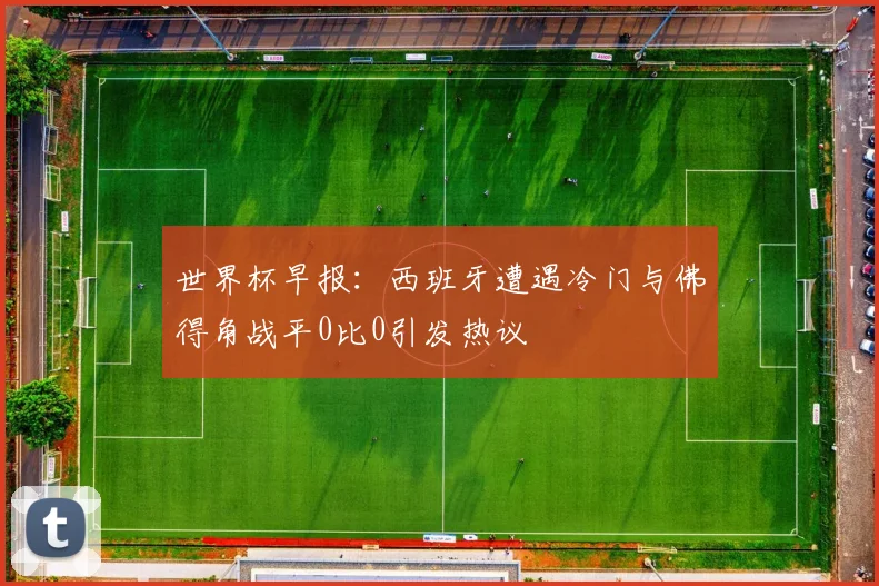 世界杯早报：西班牙遭遇冷门与佛得角战平0比0引发热议