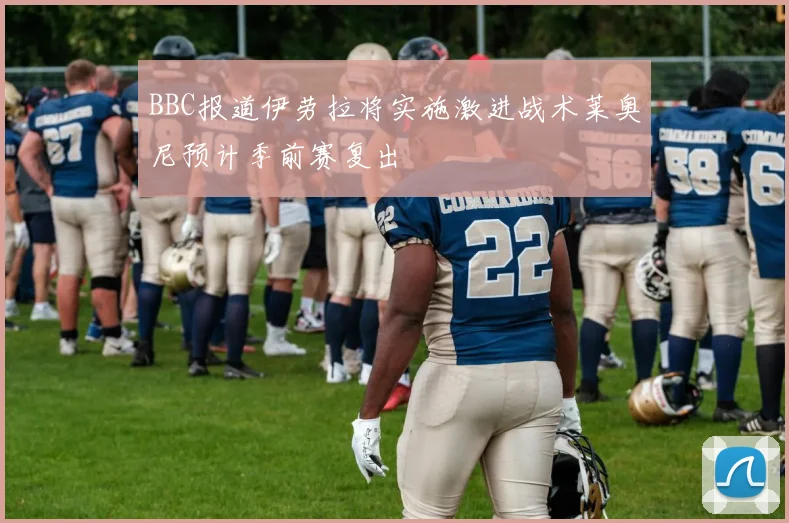 BBC报道伊劳拉将实施激进战术莱奥尼预计季前赛复出