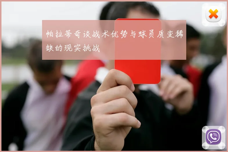 帕拉蒂奇谈战术优势与球员质变稀缺的现实挑战