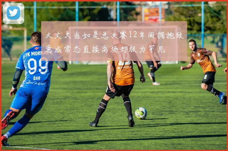 大丈夫当如是总决赛12年间拥抱致意成常态直接离场却极为罕见
