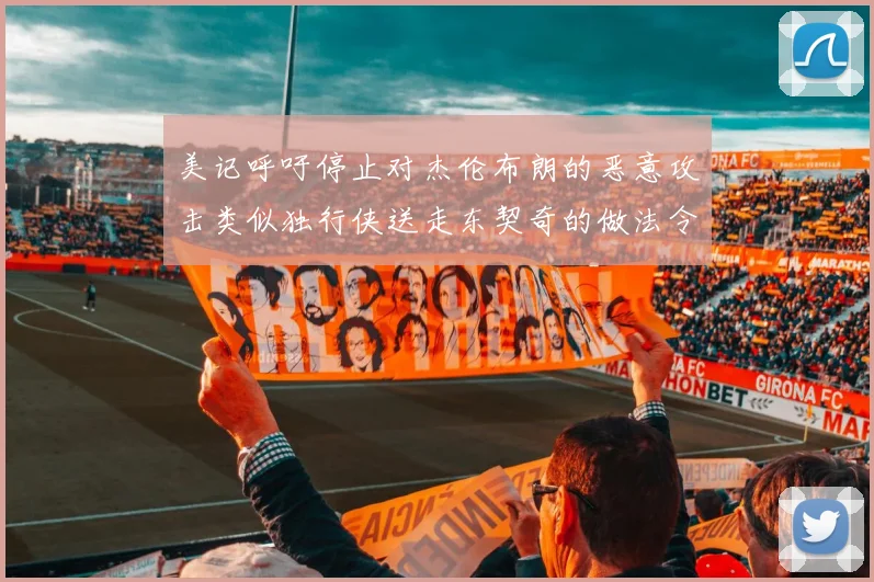 美记呼吁停止对杰伦布朗的恶意攻击类似独行侠送走东契奇的做法令人作呕
