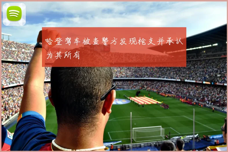 哈登驾车被查警方发现枪支并承认为其所有
