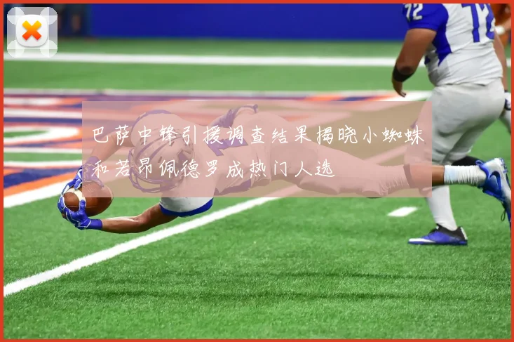 巴萨中锋引援调查结果揭晓小蜘蛛和若昂佩德罗成热门人选