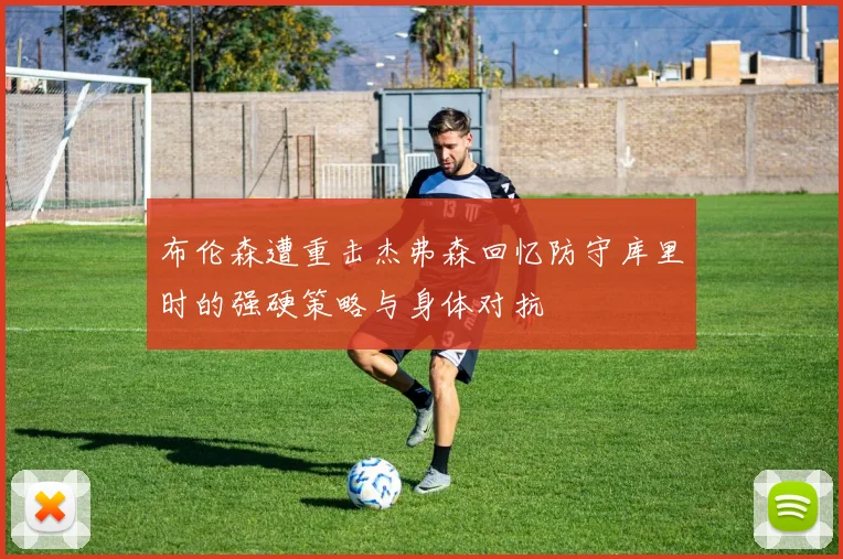 布伦森遭重击杰弗森回忆防守库里时的强硬策略与身体对抗