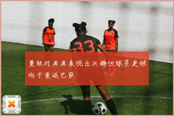 曼联对库库表现出兴趣但球员更倾向于重返巴萨