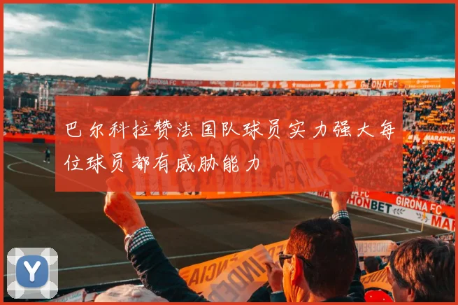 巴尔科拉赞法国队球员实力强大每位球员都有威胁能力
