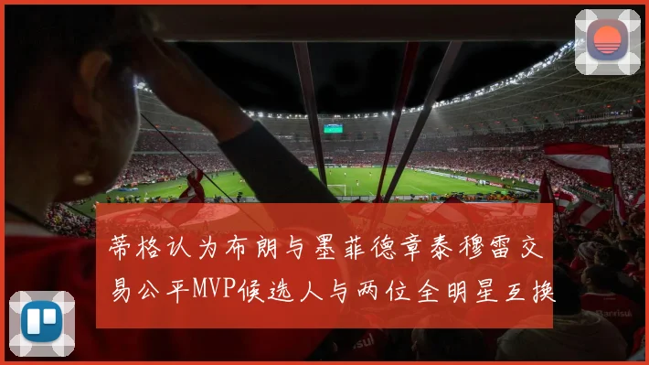 蒂格认为布朗与墨菲德章泰穆雷交易公平MVP候选人与两位全明星互换合理性分析