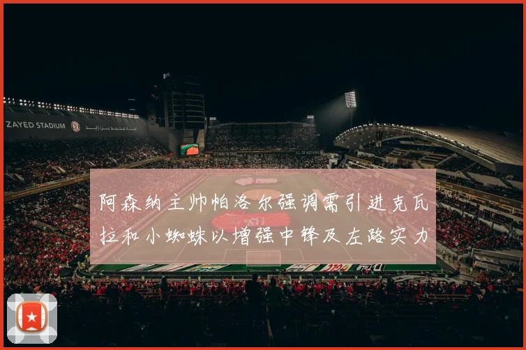 阿森纳主帅帕洛尔强调需引进克瓦拉和小蜘蛛以增强中锋及左路实力