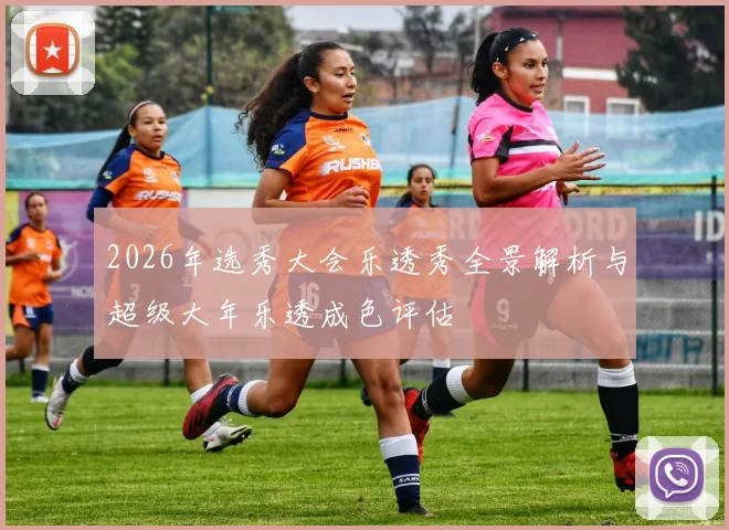 2026年选秀大会乐透秀全景解析与超级大年乐透成色评估